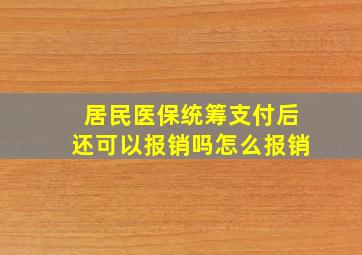 居民医保统筹支付后还可以报销吗怎么报销