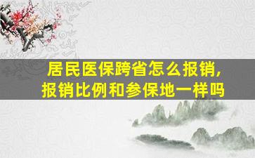 居民医保跨省怎么报销,报销比例和参保地一样吗