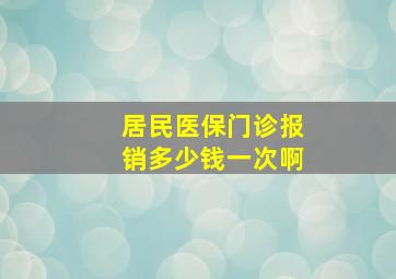 居民医保门诊报销多少钱一次啊