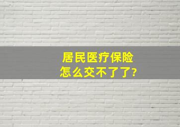 居民医疗保险怎么交不了了?