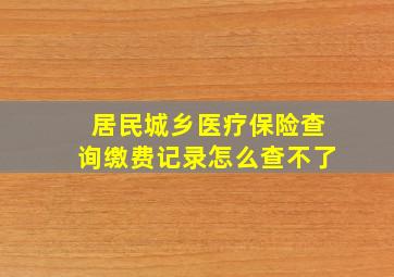 居民城乡医疗保险查询缴费记录怎么查不了