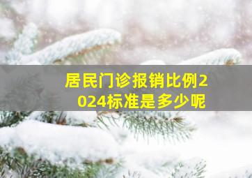 居民门诊报销比例2024标准是多少呢