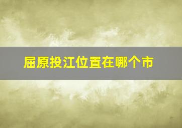 屈原投江位置在哪个市