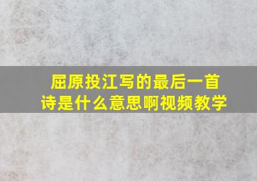 屈原投江写的最后一首诗是什么意思啊视频教学