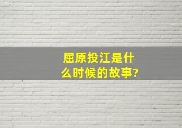 屈原投江是什么时候的故事?