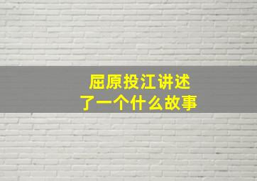 屈原投江讲述了一个什么故事