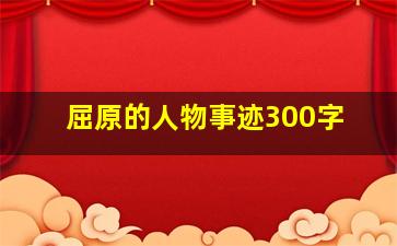 屈原的人物事迹300字