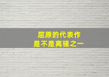 屈原的代表作是不是离骚之一