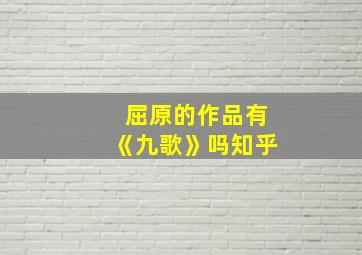 屈原的作品有《九歌》吗知乎