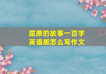 屈原的故事一百字英语版怎么写作文