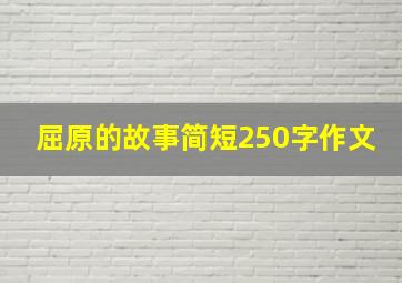 屈原的故事简短250字作文