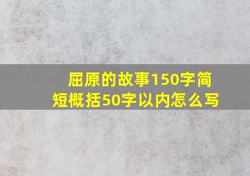 屈原的故事150字简短概括50字以内怎么写