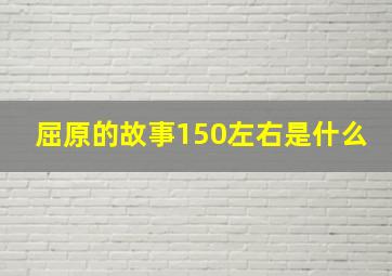 屈原的故事150左右是什么