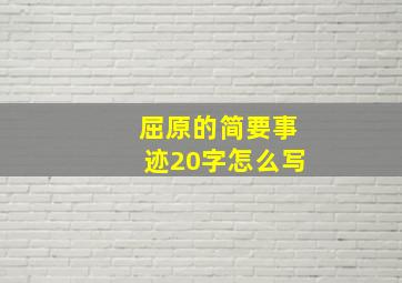 屈原的简要事迹20字怎么写