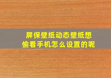 屏保壁纸动态壁纸想偷看手机怎么设置的呢