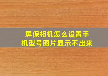 屏保相机怎么设置手机型号图片显示不出来