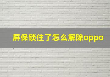 屏保锁住了怎么解除oppo