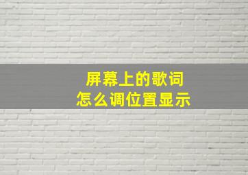 屏幕上的歌词怎么调位置显示