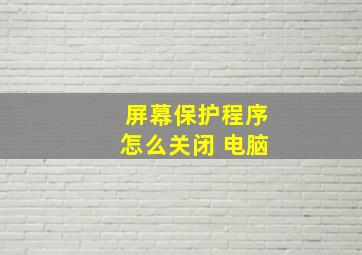 屏幕保护程序怎么关闭 电脑