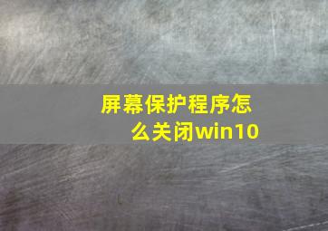 屏幕保护程序怎么关闭win10