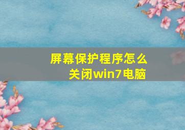 屏幕保护程序怎么关闭win7电脑