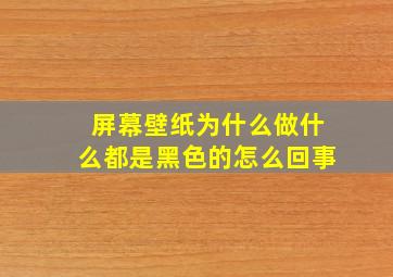 屏幕壁纸为什么做什么都是黑色的怎么回事