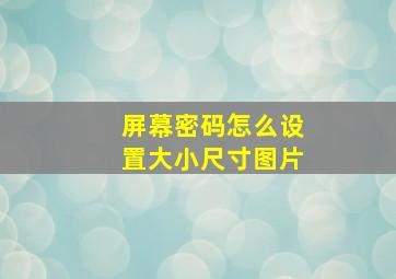 屏幕密码怎么设置大小尺寸图片