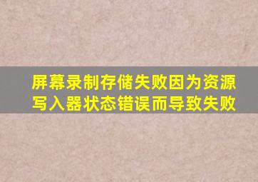 屏幕录制存储失败因为资源写入器状态错误而导致失败