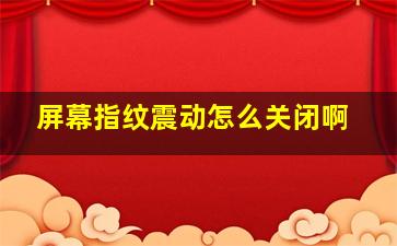 屏幕指纹震动怎么关闭啊