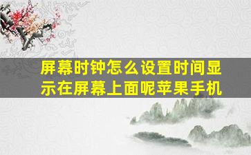 屏幕时钟怎么设置时间显示在屏幕上面呢苹果手机