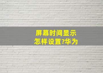 屏幕时间显示怎样设置?华为