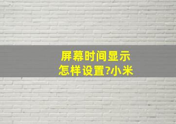 屏幕时间显示怎样设置?小米