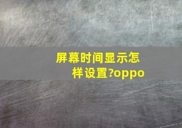 屏幕时间显示怎样设置?oppo