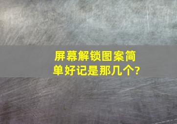 屏幕解锁图案简单好记是那几个?