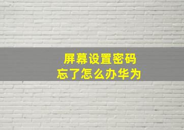 屏幕设置密码忘了怎么办华为