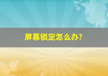 屏幕锁定怎么办?