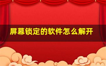 屏幕锁定的软件怎么解开