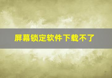 屏幕锁定软件下载不了