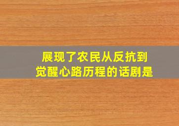 展现了农民从反抗到觉醒心路历程的话剧是