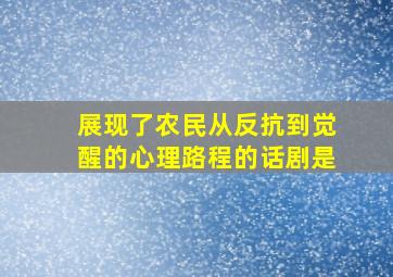 展现了农民从反抗到觉醒的心理路程的话剧是