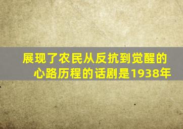 展现了农民从反抗到觉醒的心路历程的话剧是1938年