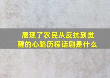 展现了农民从反抗到觉醒的心路历程话剧是什么