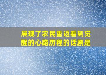 展现了农民重返看到觉醒的心路历程的话剧是