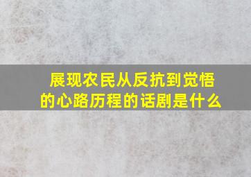 展现农民从反抗到觉悟的心路历程的话剧是什么