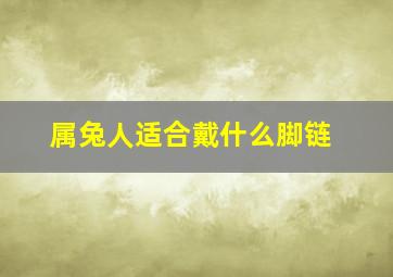 属兔人适合戴什么脚链