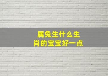 属兔生什么生肖的宝宝好一点