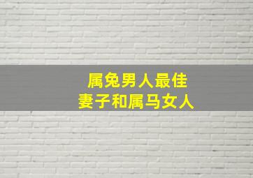 属兔男人最佳妻子和属马女人