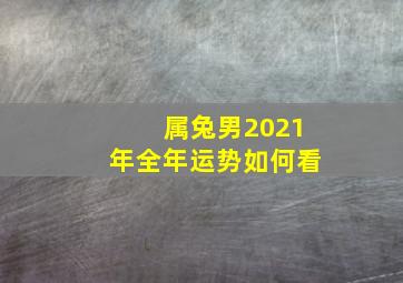 属兔男2021年全年运势如何看