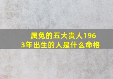 属兔的五大贵人1963年出生的人是什么命格