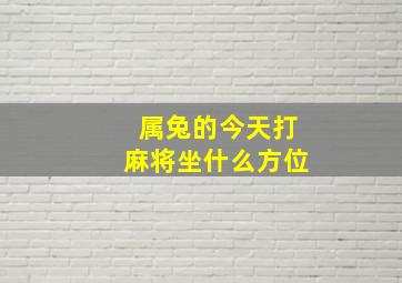 属兔的今天打麻将坐什么方位